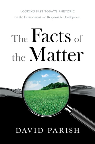 The Facts of the Matter Looking Past Today’s Rhetoric on the Environment and Responsible Development — David Parish