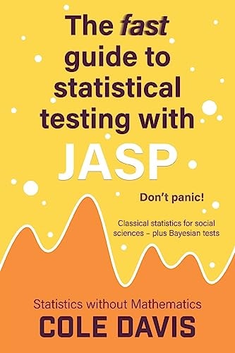 The Fast Guide to Statistical Testing with JASP Classical Statistics for Social Sciences – Plus Bayesian Tests — Cole Davis