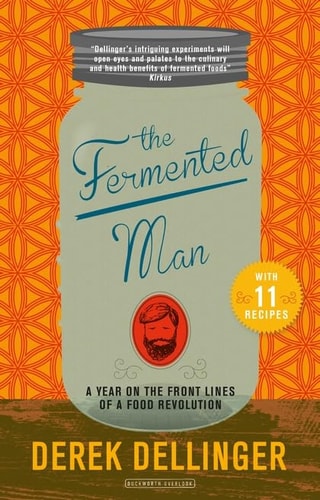 The Fermented Man A Year on the Front Lines of a Food Revolution — Derek Dellinger