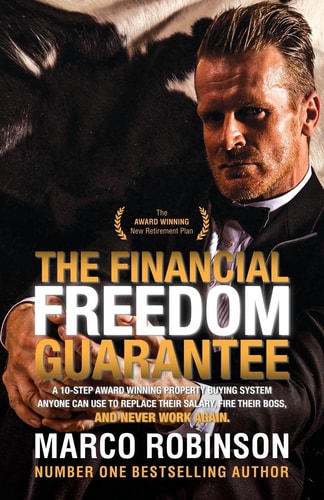 The Financial Freedom Guarantee The 10-Step Award Winning Property Buying System Anyone Can Use to Replace Their Salary, Fire Their Boss, and Never Work Again — Marco Robinson