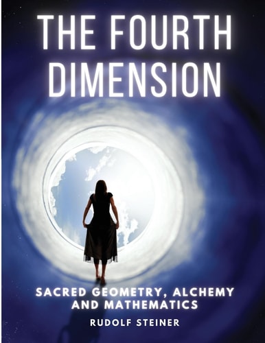 The Fourth Dimension Sacred Geometry, Alchemy and Mathematics — Rudolf Steiner