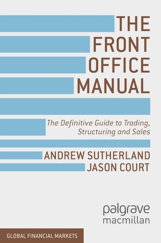 The Front Office Manual The Definitive Guide to Trading, Structuring and Sales — A. Sutherland