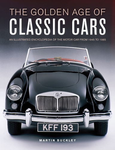 The Golden Age of Classic Cars An Illustrated Encyclopedia of the Motor Car from 1945 to 1985 — Martin Buckley