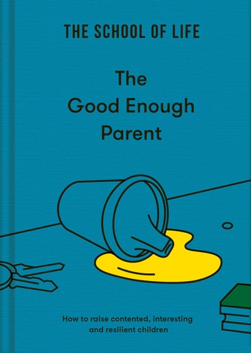 The Good Enough Parent: How to raise contented, interesting and resilient children — The School of Life