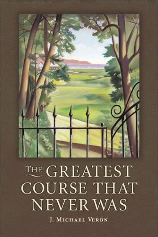 The Greatest Course that Never was The Secret of Augusta National’s Lost Course — J. Michael Veron
