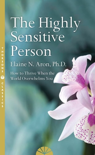 The Highly Sensitive Person How to Thrive when the World Overwhelms You — Elaine Aron