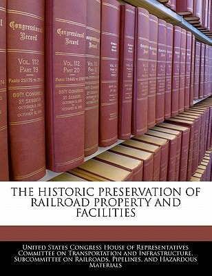 The Historic Preservation Of Railroad Property And Facilities — United States Congress House Of Represen (creator)