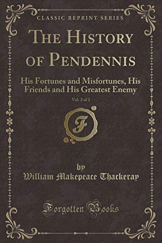 The History of Pendennis, Vol. 2 of 2 His Fortunes and Misfortunes, His Friends and His Greatest Enemy (Classic Reprint) — William Makepeace Thackeray