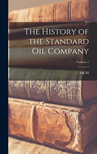 The History of the Standard Oil Company; Volume 1 — Ida M. 1857-1944 Tarbell