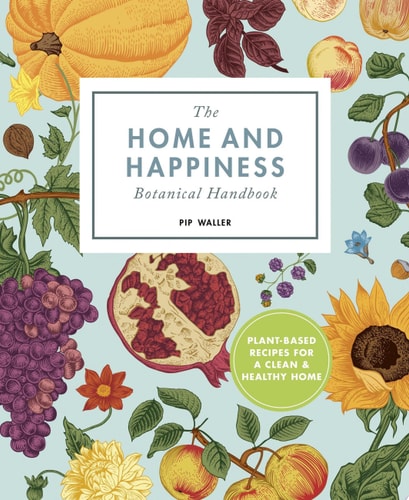The Home And Happiness Botanical Handbook Plant-Based Recipes for a Clean and Healthy Home — Pip Waller