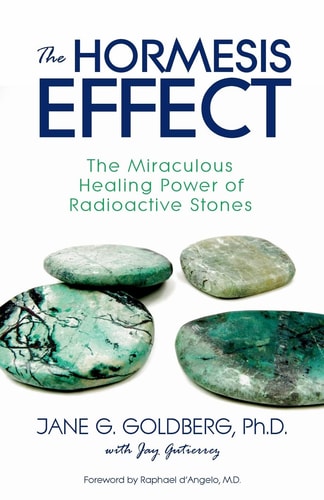 The Hormesis Effect The Miraculous Healing Power of Radioactive Stones — Jane G. Goldberg