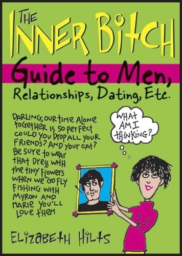 The Inner Bitch Guide to Men, Relationships, Dating, Etc — Elizabeth Hilts