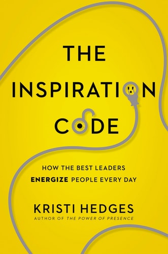 The Inspiration Code How the Best Leaders Energize People Every Day — Kristi Hedges