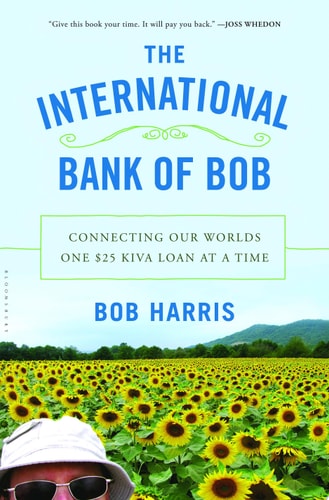 The International Bank of Bob Connecting Our Worlds One $25 Kiva Loan at a Time — Bob Harris