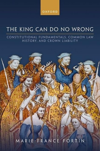 The King Can Do No Wrong Constitutional Fundamentals, Common Law History, and Crown Liability — Marie-France Fortin