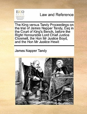 The King versus Tandy Proceedings on the trial of James Napper Tandy, Esq in the Court of King’s Bench, before the Right Honourable Lord Chief Justice … Mr Justice Boyd, and the Hon Mr Justice Hewit — James Napper Tandy