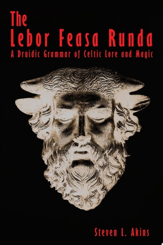 The Lebor Feasa Runda A Druidic Grammar of Celtic Lore and Magic — Steven L. Akins