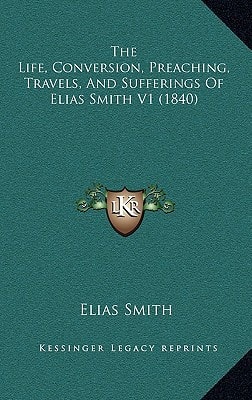 The Life, Conversion, Preaching, Travels, And Sufferings Of Elias Smith V1 (1840) — Elias Smith