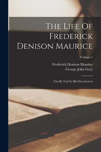 The Life Of Frederick Denison Maurice Chiefly Told In His Own Letters; Volume 1 — Frederick Denison Maurice