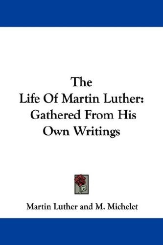 The Life Of Martin Luther: Gathered From His Own Writings — Martin Luther