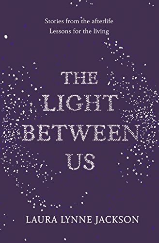 The Light Between Us Stories from Heaven. Lessons for the Living. — Laura Lynne Jackson