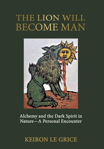 The Lion Will Become Man Alchemy and the Dark Spirit in Nature-A Personal Encounter — Keiron Le Grice