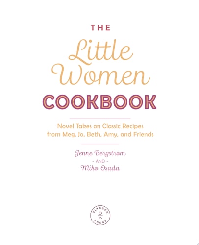 The Little Women Cookbook Novel Takes on Classic Recipes from Meg, Jo, Beth, Amy and Friends — Jenne Bergstrom