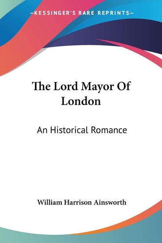 The Lord Mayor Of London: An Historical Romance — William Harrison Ainsworth