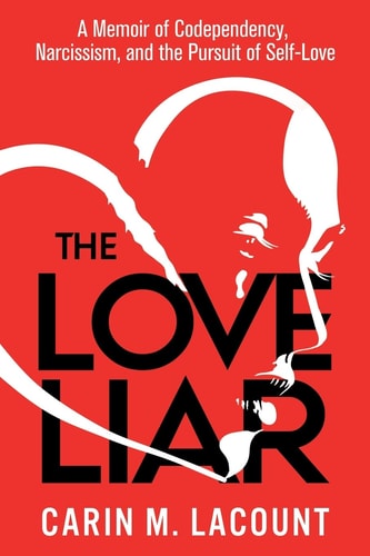 The Love Liar A Memoir of Codependency, Narcissism, and the Pursuit of Self-Love — Carin Lacount