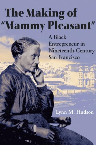 The Making of “Mammy Pleasant” A Black Entrepreneur in Nineteenth-century San Francisco — Lynn Maria Hudson