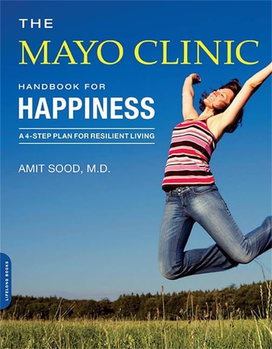 The Mayo Clinic Handbook for Happiness A Four-Step Plan for Resilient Living — Amit Sood
