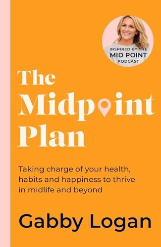 The Midpoint Plan Taking Charge of Your Health, Habits and Happiness to Thrive in Midlife and Beyond — Gabby Logan