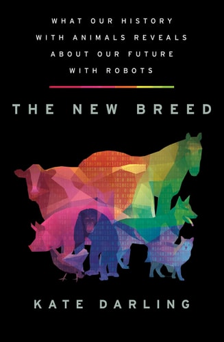 The New Breed What Our History with Animals Reveals about Our Future with Robots — Kate Darling