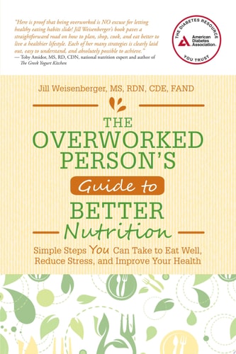 The Overworked Person’s Guide to Better Nutrition Simple Steps YOU Can Take to Eat Well, Reduce Stress, and Improve Your Health — Jill Weisenberger