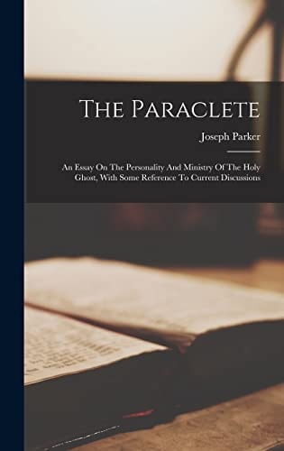 The Paraclete An Essay On The Personality And Ministry Of The Holy Ghost, With Some Reference To Current Discussions — Joseph Parker