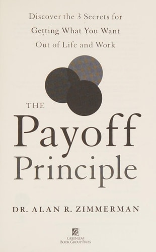 The Payoff Principle Discover the 3 Secrets for Getting What You Want Out of Life and Work — Alan Zimmerman