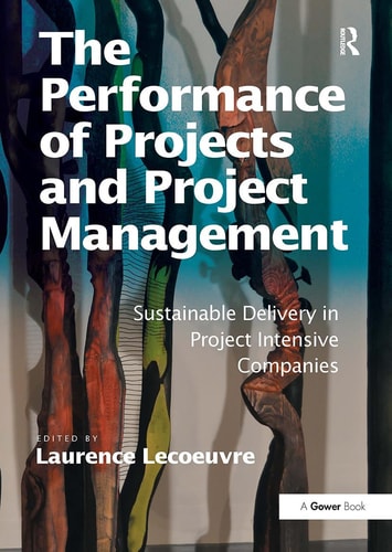 The Performance of Projects and Project Management Sustainable Delivery in Project Intensive Companies — Laurence Lecoeuvre