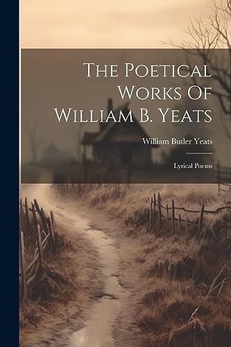 The Poetical Works Of William B. Yeats: Lyrical Poems — William Butler Yeats