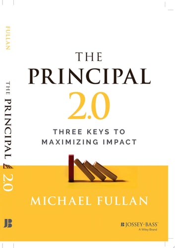 The Principal 2.0 Three Keys to Maximizing Impact — Michael Fullan