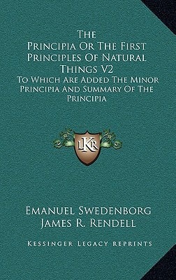 The Principia Or The First Principles Of Natural Things V2: To Which Are Added The Minor Principia And Summary Of The Principia — Emanuel Swedenborg