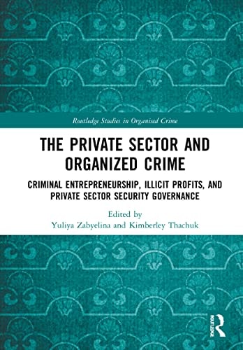The Private Sector and Organized Crime Criminal Entrepreneurship, Illicit Profits, and Private Sector Security Governance — Yuliya Zabyelina
