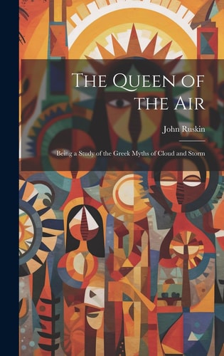 The Queen of the Air Being a Study of the Greek Myths of Cloud and Storm — John Ruskin