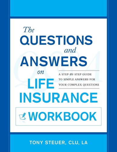 The Questions and Answers on Life Insurance Workbook A Step-By-Step Guide to Simple Answers for Your Complex Questions — Tony Steuer