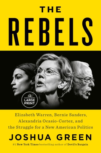 The Rebels Elizabeth Warren, Bernie Sanders, Alexandria Ocasio-Cortez, and the Struggle fora New American Politics — Joshua Green
