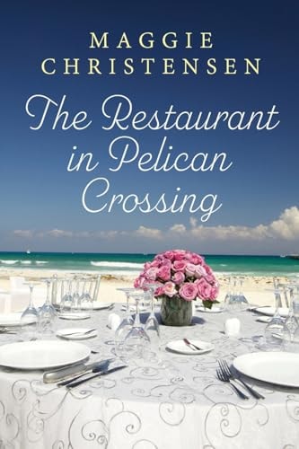 The Restaurant in Pelican Crossing A Second Chance Romance to Tug on Your Heartstrings — Maggie Christensen