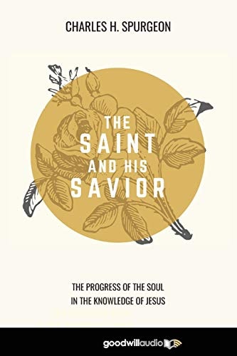 The Saint and His Savior The Progress of the Soul in the Knowledge of Jesus — Charles H. Spurgeon