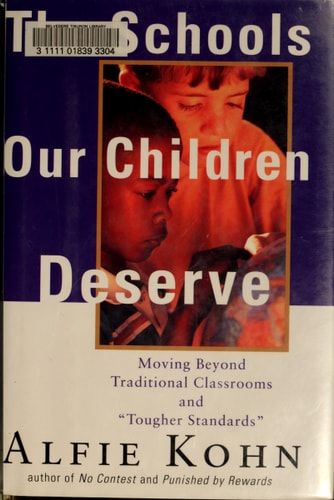 The Schools Our Children Deserve: Moving Beyond Traditional Classrooms and “Tougher Standards” — Alfie Kohn