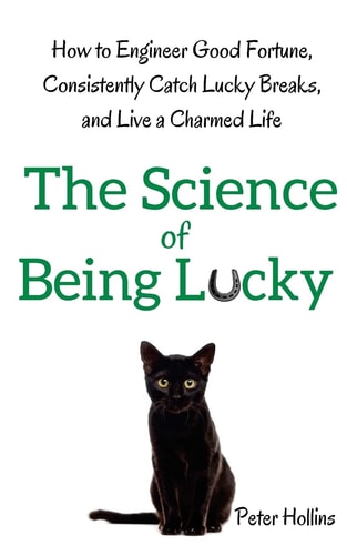 The Science of Being Lucky How to Engineer Good Fortune, Consistently Catch Lucky Breaks, and Live a Charmed Life — Peter Hollins