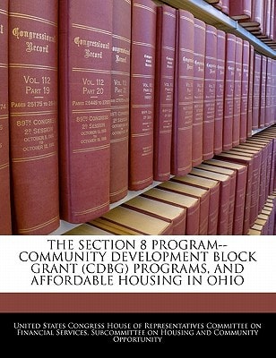 The Section 8 Program–community Development Block Grant (CDBG) Programs, And Affordable Housing In Ohio — United States Congress House Of Represen (creator)