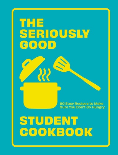 The Seriously Good Student Cookbook 80 Easy Recipes to Make Sure You Don’t Go Hungry — Quadrille